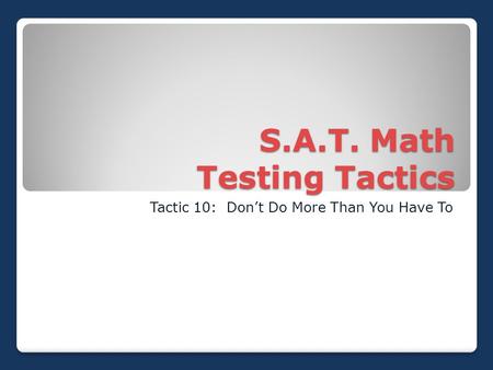 S.A.T. Math Testing Tactics Tactic 10: Don’t Do More Than You Have To.