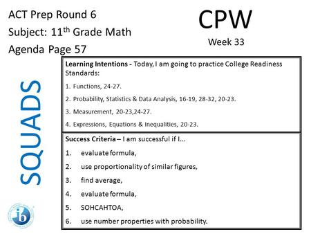 SQUADS ACT Prep Round 6 Subject: 11 th Grade Math Agenda Page 57 Learning Intentions - Today, I am going to practice College Readiness Standards: 1.Functions,