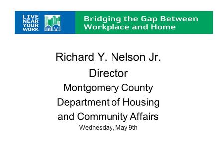 Richard Y. Nelson Jr. Director Montgomery County Department of Housing and Community Affairs Wednesday, May 9th.
