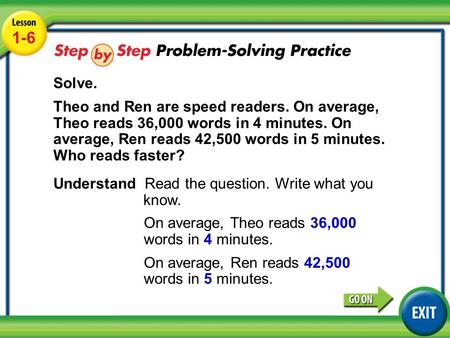Lesson 1-6 Example 5 1-6 Solve. Theo and Ren are speed readers. On average, Theo reads 36,000 words in 4 minutes. On average, Ren reads 42,500 words in.