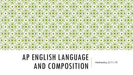 AP ENGLISH LANGUAGE AND COMPOSITION Wednesday, 2/11/15.