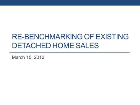 RE-BENCHMARKING OF EXISTING DETACHED HOME SALES March 15, 2013.