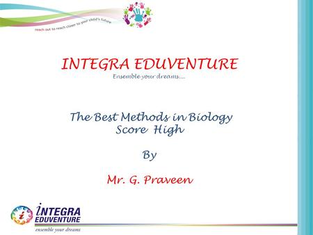 INTEGRA EDUVENTURE Ensemble your dreams.... The Best Methods in Biology Score High By Mr. G. Praveen.