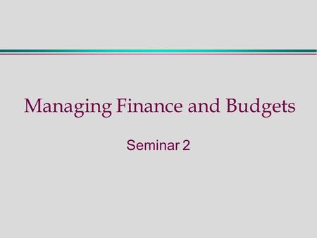 Managing Finance and Budgets Seminar 2. Seminar 2 - Activities During this seminar we will:  Review Chapters 2 & 3 of the set book  Review the key concepts.
