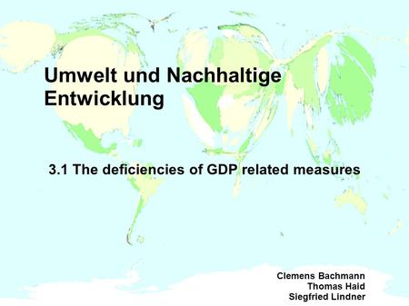 Umwelt und Nachhaltige Entwicklung 3.1 The deficiencies of GDP related measures Clemens Bachmann Thomas Haid Siegfried Lindner.