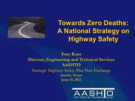 Towards Zero Deaths: A National Strategy on Highway Safety Tony Kane Director, Engineering and Technical Services AASHTO Strategic Highway Safety Plan.