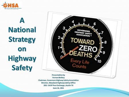 A National Strategy on Highway Safety Presentation by Vernon Betkey Chairman, Governors Highway Safety Association Director, Maryland Highway Safety Office.