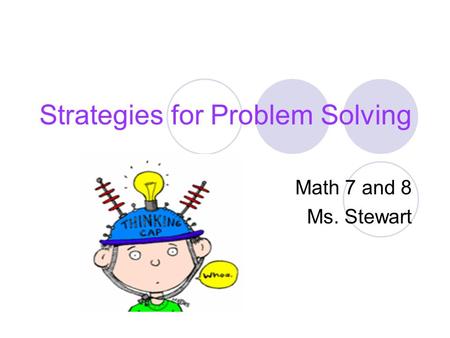 Strategies for Problem Solving Math 7 and 8 Ms. Stewart.