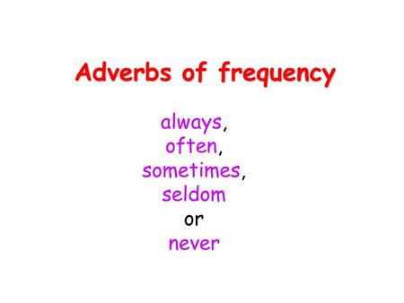 Adverbs of frequency always, often, sometimes, seldom or never.