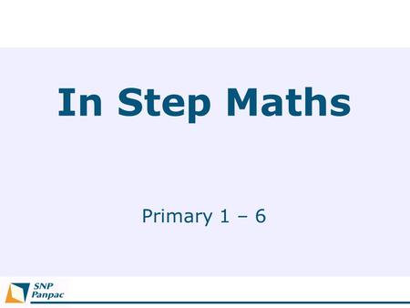 In Step Maths Primary 1 – 6. Why ‘In Step’?  Working in sync with Ministry of Education, teachers, parents and pupils.  In line with the current syllabus.