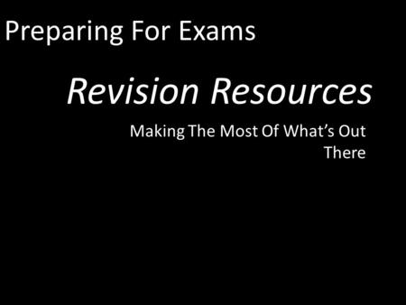 Preparing For Exams Revision Resources Making The Most Of What’s Out There.