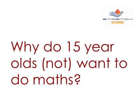 Why do 15 year olds (not) want to do maths?. Jeremy Renals: The Mathemotivator.