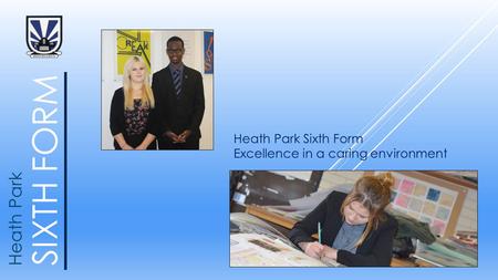 SIXTH FORM Heath Park Heath Park Sixth Form Excellence in a caring environment.