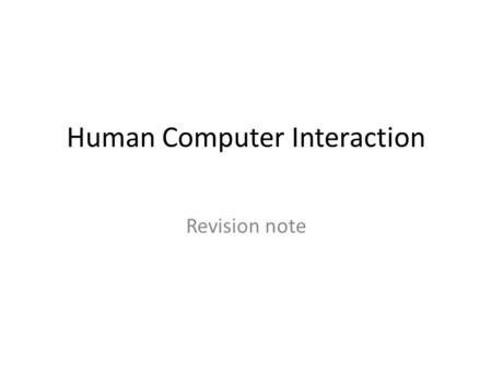 Human Computer Interaction Revision note. What to revise? Read all the slides, pay attention to the learning outcomes listed (objectives) in all chapters,