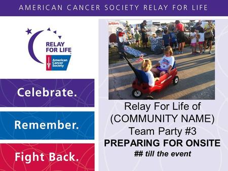 Relay For Life of (COMMUNITY NAME) Team Party #3 PREPARING FOR ONSITE ## till the event.