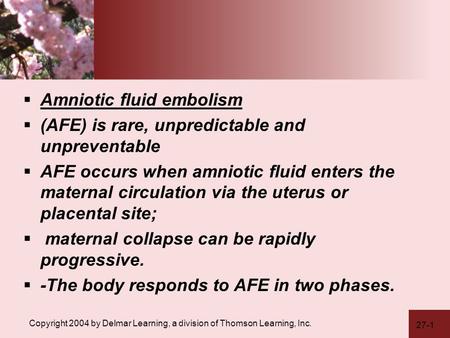 27-1 Copyright 2004 by Delmar Learning, a division of Thomson Learning, Inc.  Amniotic fluid embolism  (AFE) is rare, unpredictable and unpreventable.