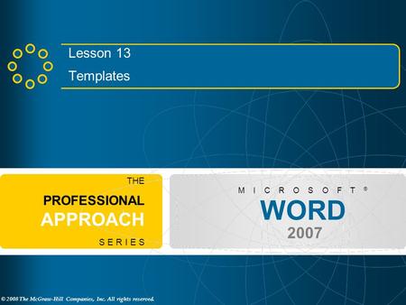 © 2008 The McGraw-Hill Companies, Inc. All rights reserved. WORD 2007 M I C R O S O F T ® THE PROFESSIONAL APPROACH S E R I E S Lesson 13 Templates.