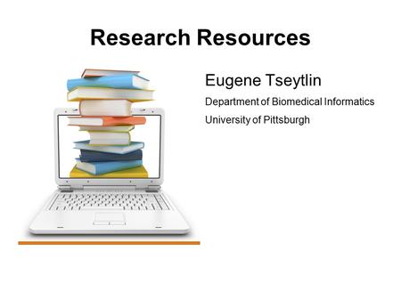 Research Resources Eugene Tseytlin Department of Biomedical Informatics University of Pittsburgh.