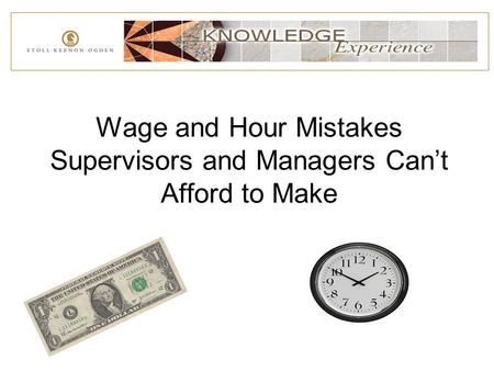 Wage and Hour Mistakes Supervisors and Managers Can’t Afford to Make.