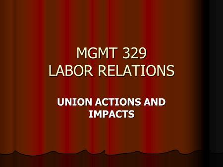 MGMT 329 LABOR RELATIONS UNION ACTIONS AND IMPACTS.