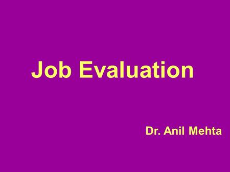 Job Evaluation Dr. Anil Mehta.
