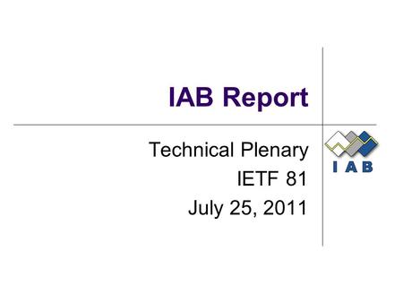 IAB Report Technical Plenary IETF 81 July 25, 2011.