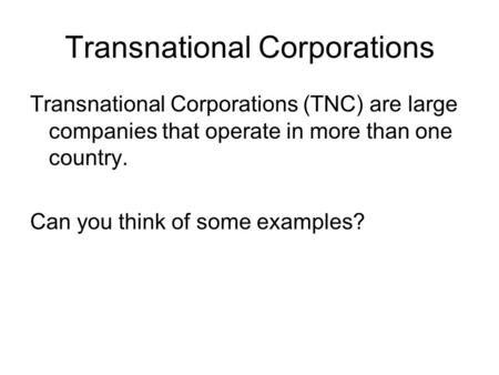 Transnational Corporations Transnational Corporations (TNC) are large companies that operate in more than one country. Can you think of some examples?