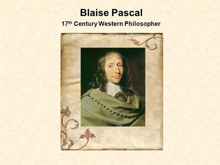 Blaise Pascal 17 th Century Western Philosopher. Biographical Overview Pascal was born on June 19, 1623 in Clermont, France. In 1626 his mother passed.