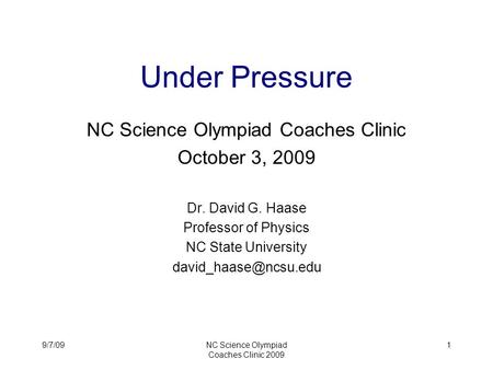 9/7/09NC Science Olympiad Coaches Clinic 2009 1 Under Pressure NC Science Olympiad Coaches Clinic October 3, 2009 Dr. David G. Haase Professor of Physics.