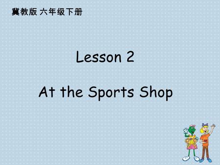 Lesson 2 At the Sports Shop 冀教版 六年级下册 This is near, that is far. This is my ear, that is a star. I have these, you have those. These are my knees, those.