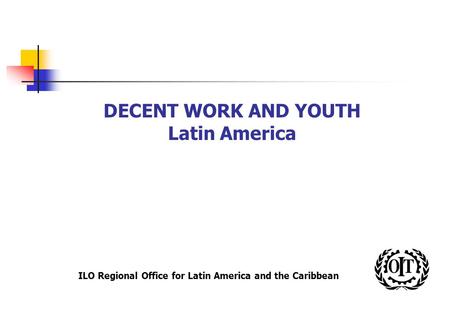 ILO Regional Office for Latin America and the Caribbean DECENT WORK AND YOUTH Latin America.