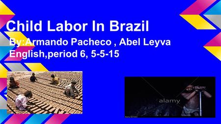 Child Labor In Brazil By:Armando Pacheco, Abel Leyva English,period 6, 5-5-15.