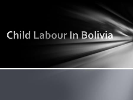  Located in the center of South America  South America’s Poorest country  Children are trying to lower the working age  10.5 million people in Bolivia.