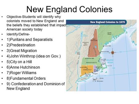 New England Colonies Objective-Students will identify why colonists moved to New England and the beliefs they established that impact American society.