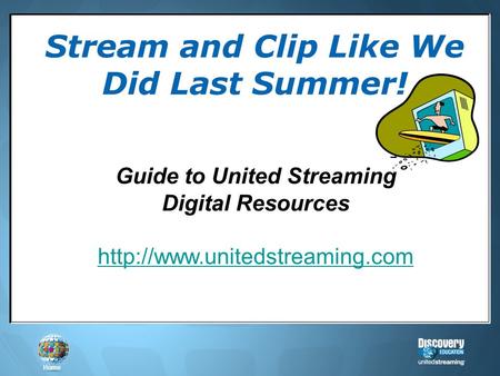 Home Strategies for Training and Implementation Stream and Clip Like We Did Last Summer! Guide to United Streaming Digital Resources