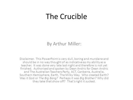 The Crucible By Arthur Miller: Disclaimer. This PowerPoint is very dull, boring and mundane and should be in no way thought of as indicative as my ability.