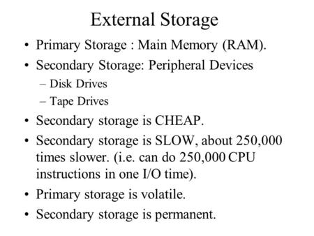 External Storage Primary Storage : Main Memory (RAM). Secondary Storage: Peripheral Devices –Disk Drives –Tape Drives Secondary storage is CHEAP. Secondary.