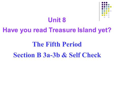 Unit 8 Have you read Treasure Island yet? The Fifth Period Section B 3a-3b & Self Check.