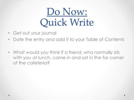 Do Now: Quick Write Get out your journal Date the entry and add it to your Table of Contents What would you think if a friend, who normally sits with you.