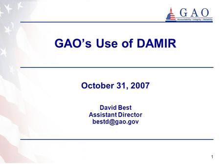 1 GAO’s Use of DAMIR October 31, 2007 David Best Assistant Director