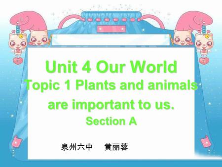 Unit 4 Our World Topic 1 Plants and animals are important to us. Section A 泉州六中 黄丽蓉.