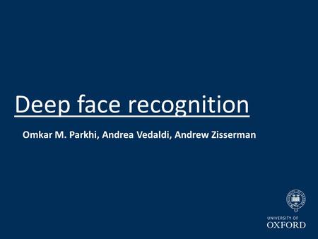 Deep face recognition Omkar M. Parkhi, Andrea Vedaldi, Andrew Zisserman.