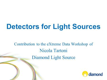 Detectors for Light Sources Contribution to the eXtreme Data Workshop of Nicola Tartoni Diamond Light Source.