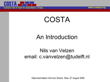 Common Set of Tools for Assimilation of Data COSTA Data Assimilation Summer School, Sibiu, 6 th August 2009 COSTA An Introduction Nils van Velzen email: