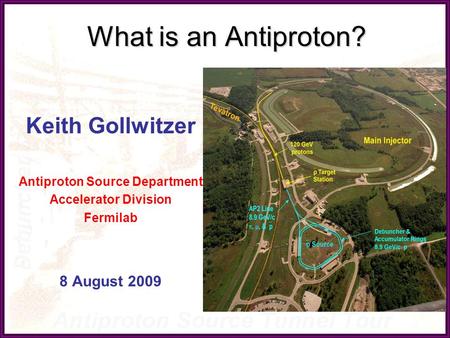 What is an Antiproton? Keith Gollwitzer Antiproton Source Department Accelerator Division Fermilab 8 August 2009.