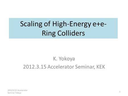 Scaling of High-Energy e+e- Ring Colliders K. Yokoya 2012.3.15 Accelerator Seminar, KEK 2012/3/15 Accelerator Seminar Yokoya 1.