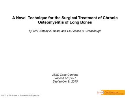 A Novel Technique for the Surgical Treatment of Chronic Osteomyelitis of Long Bones by CPT Betsey K. Bean, and LTC Jason A. Grassbaugh JBJS Case Connect.