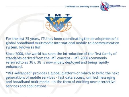Committed to Connecting the World For the last 25 years, ITU has been coordinating the development of a global broadband multimedia international mobile.