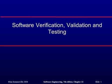 ©Ian Sommerville 2004Software Engineering, 7th edition. Chapter 22 Slide 1 Software Verification, Validation and Testing.