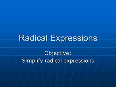 Radical Expressions Objective: Simplify radical expressions.